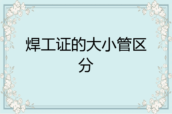 焊工证的大小管区分