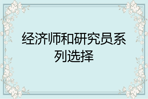 经济师和研究员系列选择