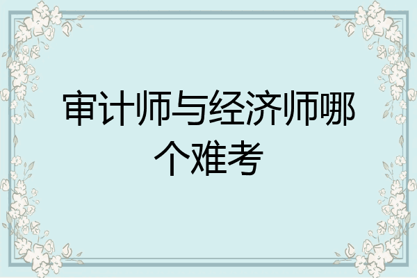 审计师与经济师哪个难考