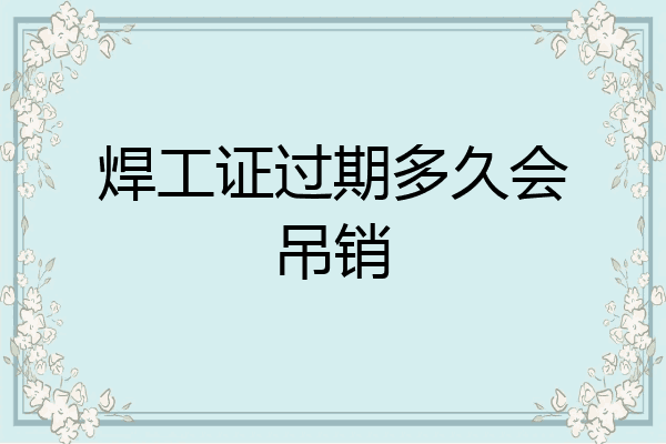 焊工证过期多久会吊销