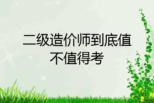 二级造价师到底值不值得考