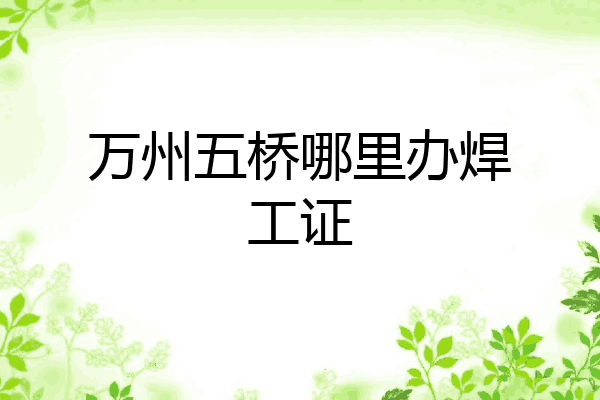 万州五桥哪里办焊工证