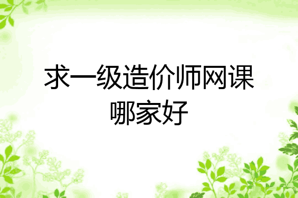 求一级造价师网课哪家好