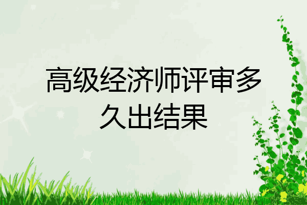高级经济师评审多久出结果