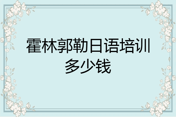 霍林郭勒日语培训多少钱