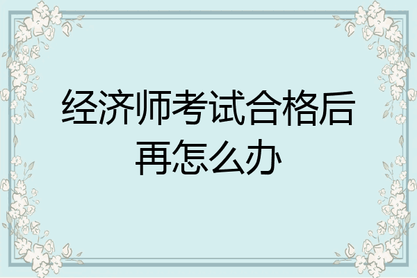 经济师考试合格后再怎么办