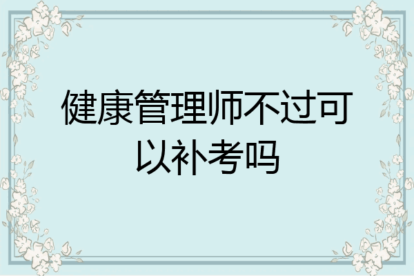 健康管理师不过可以补考吗