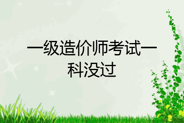 一级造价师考试一科没过