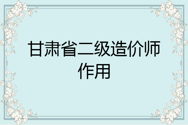 甘肃省二级造价师作用