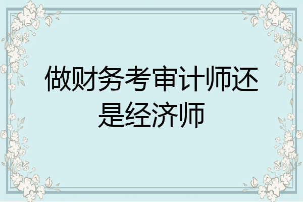 做财务考审计师还是经济师