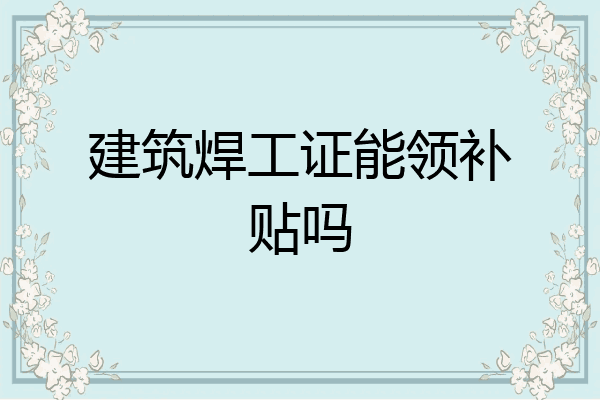 建筑焊工证能领补贴吗