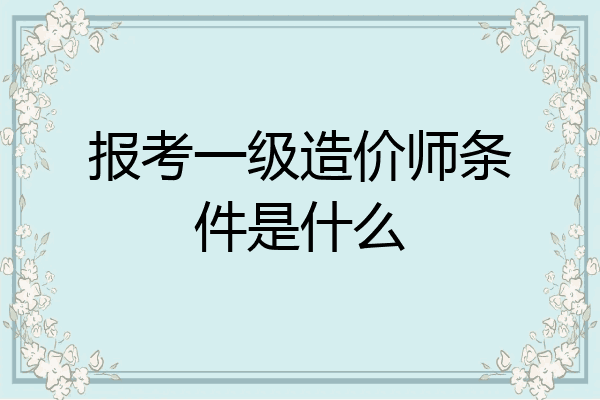 报考一级造价师条件是什么