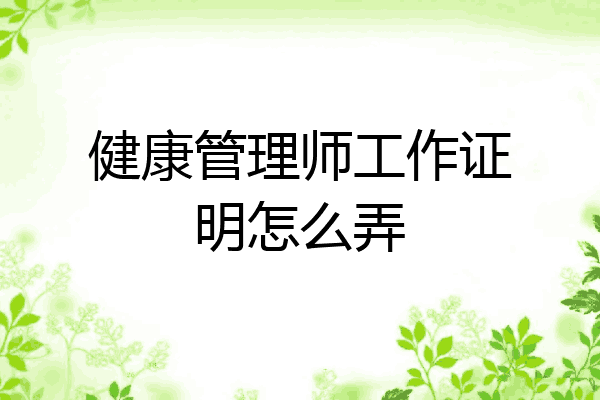 健康管理师工作证明怎么弄