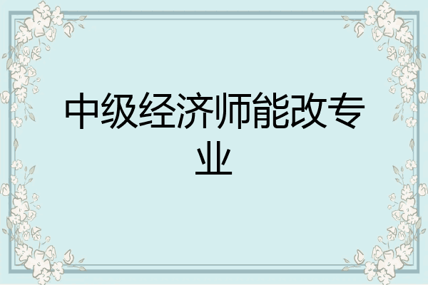 中级经济师能改专业