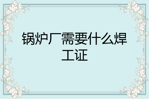 锅炉厂需要什么焊工证