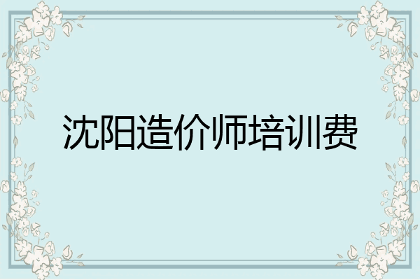 沈阳造价师培训费
