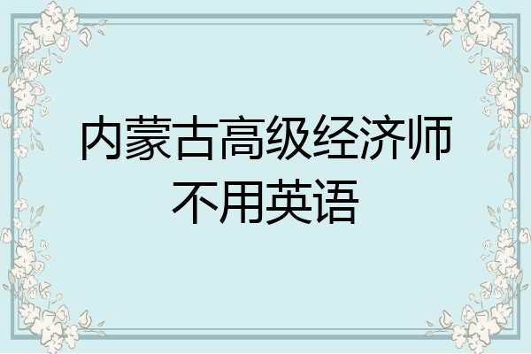 内蒙古高级经济师不用英语