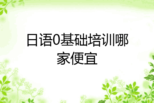 日语0基础培训哪家便宜