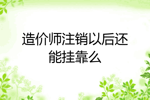 造价师注销以后还能挂靠么