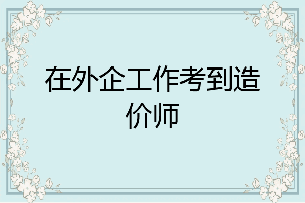 在外企工作考到造价师