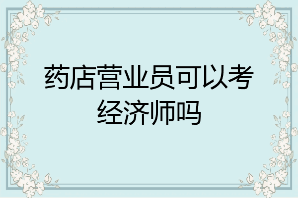 药店营业员可以考经济师吗