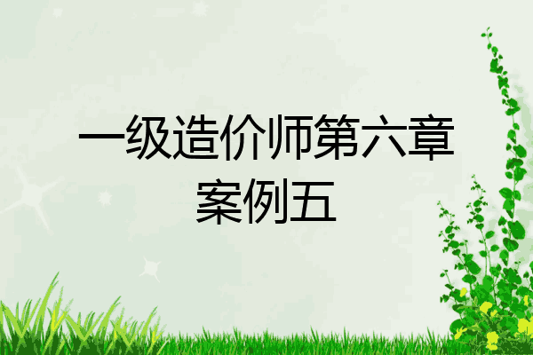 一级造价师第六章案例五