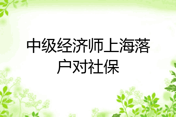中级经济师上海落户对社保