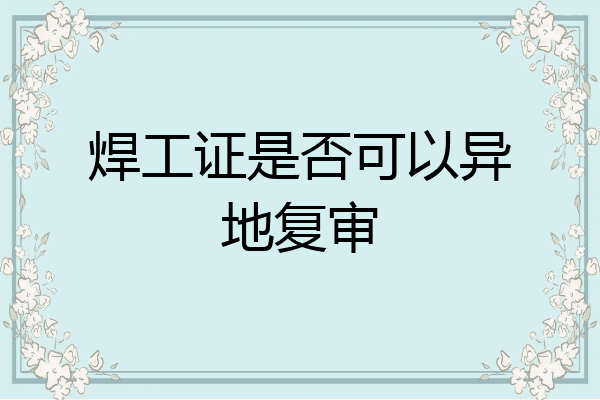 焊工证是否可以异地复审