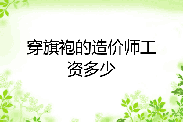 穿旗袍的造价师工资多少