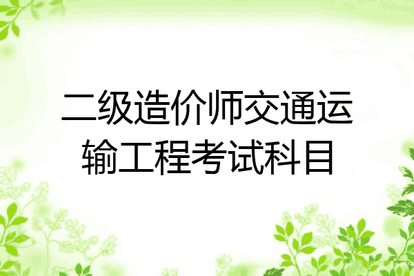 二级造价师交通运输工程考试科目