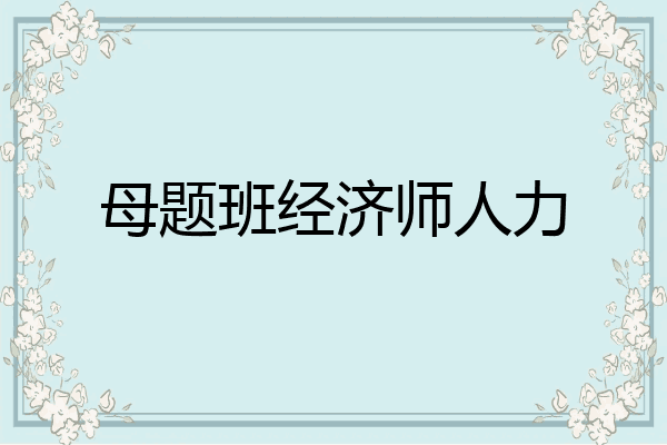 母题班经济师人力