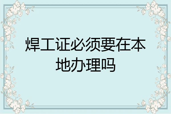 焊工证必须要在本地办理吗