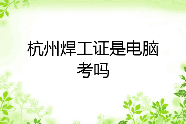杭州焊工证是电脑考吗