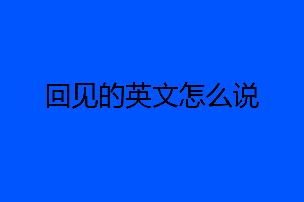回见的英文怎么说