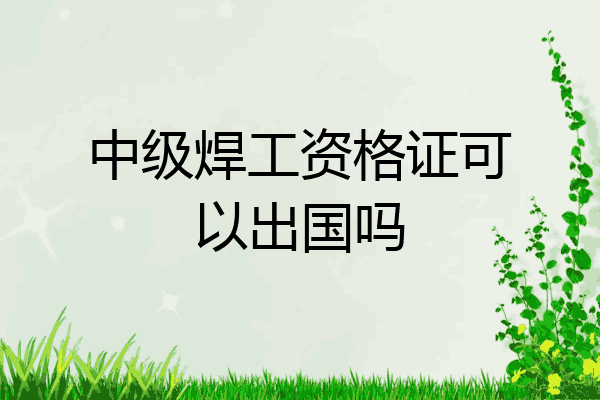 中级焊工资格证可以出国吗