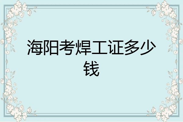 海阳考焊工证多少钱