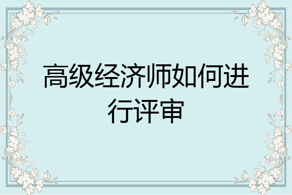 高级经济师如何进行评审