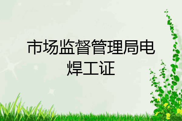 市场监督管理局电焊工证