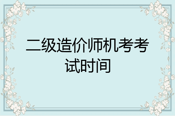 二级造价师机考考试时间