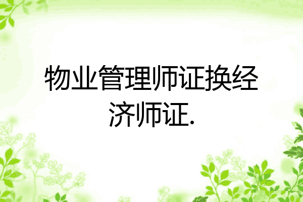物业管理师证换经济师证.