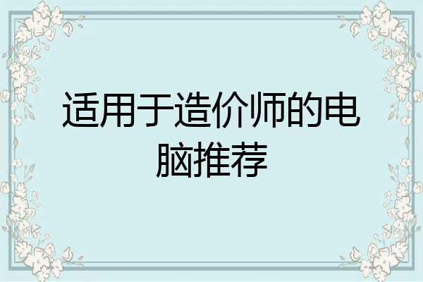 适用于造价师的电脑推荐