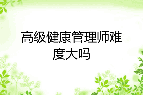高级健康管理师难度大吗