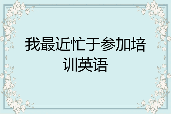 我最近忙于参加培训英语