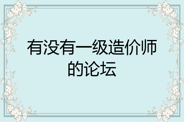 有没有一级造价师的论坛
