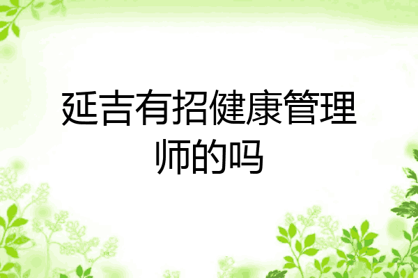 延吉有招健康管理师的吗