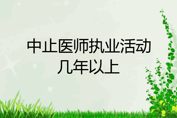 中止医师执业活动几年以上