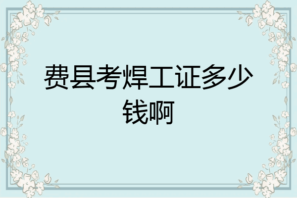 费县考焊工证多少钱啊