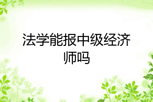 法学能报中级经济师吗