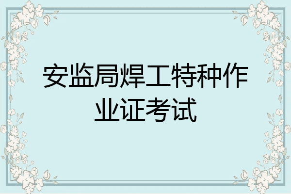 安监局焊工特种作业证考试