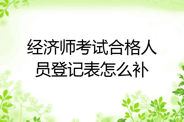 经济师考试合格人员登记表怎么补